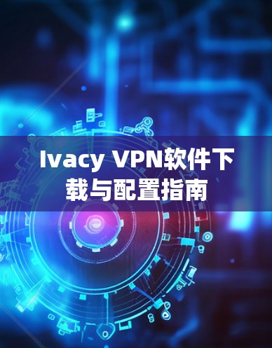 Ivacy VPN软件下载与配置指南