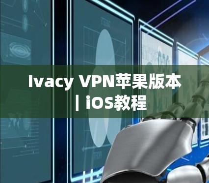 Ivacy VPN苹果版本|iOS教程 Ivacy VPN苹果版本|iOS教程