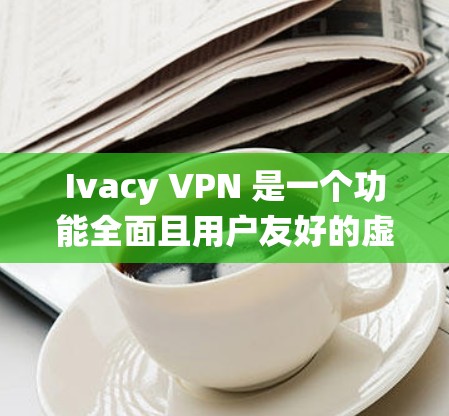 Ivacy VPN 是一个功能全面且用户友好的虚拟专用网络服务,适合需要保护隐私和安全、绕过地理限制的用户。以下是对其功能的详细分析和总结 Ivacy VPN 是一个功能全面且用户友好的虚拟专用网络服务,适合需要保护隐私和安全、绕过地理限制的用户。以下是对其功能的详细分析和总结