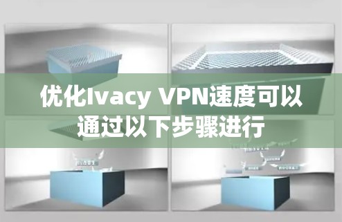优化Ivacy VPN速度可以通过以下步骤进行 优化Ivacy VPN速度可以通过以下步骤进行