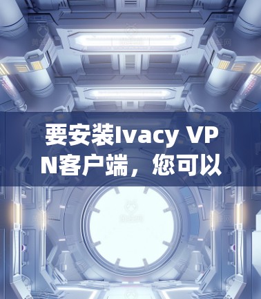 要安装Ivacy VPN客户端,您可以按照以下步骤操作 要安装Ivacy VPN客户端,您可以按照以下步骤操作