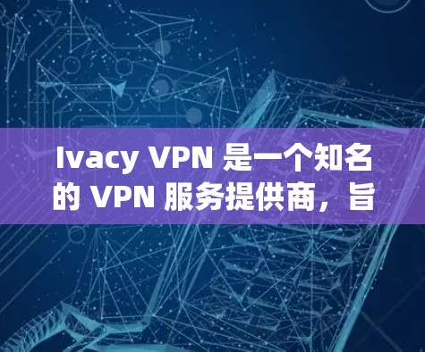 Ivacy VPN 是一个知名的 VPN 服务提供商，旨在为用户提供安全、匿名的网络连接。以下是一些关于 Ivacy VPN 的关键信息和建议，以帮助您确认其可靠性并安全地下载和使用该软件