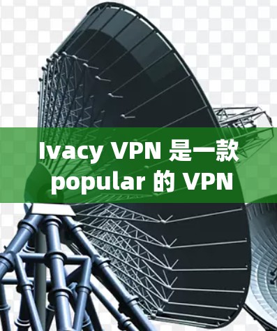 Ivacy VPN 是一款 popular 的 VPN 服务，支持科学上网（科学网上网，即访问被限制或屏蔽的网站）以下是使用 Ivacy VPN 进行科学上网的详细设置指南