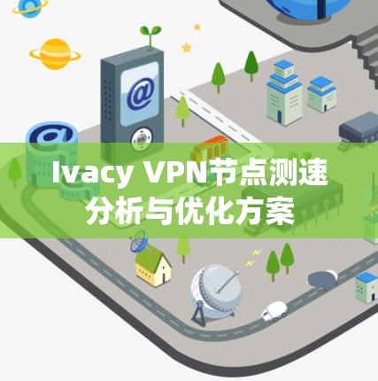 Ivacy VPN节点测速分析与优化方案 Ivacy VPN节点测速分析与优化方案