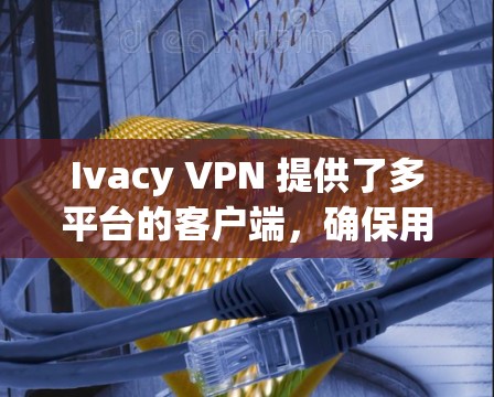 Ivacy VPN 提供了多平台的客户端,确保用户可以在 Windows、Mac、iOS 和 Android 上使用。以下是对其客户端的详细分析 Ivacy VPN 提供了多平台的客户端,确保用户可以在 Windows、Mac、iOS 和 Android 上使用。以下是对其客户端的详细分析