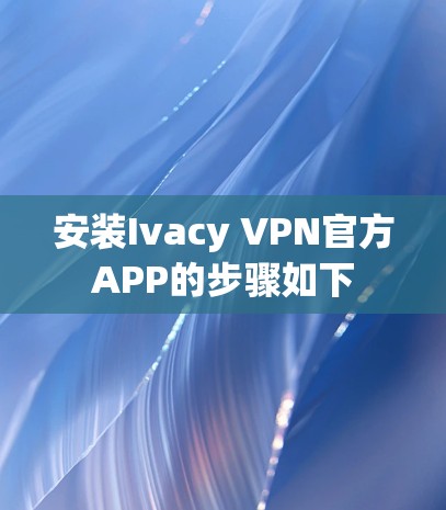 安装Ivacy VPN官方APP的步骤如下 安装Ivacy VPN官方APP的步骤如下