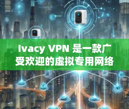 Ivacy VPN 是一款广受欢迎的虚拟专用网络（VPN）服务，旨在为用户提供安全、匿名的网络环境。以下是关于 Ivacy VPN 官方APP 的详细分析