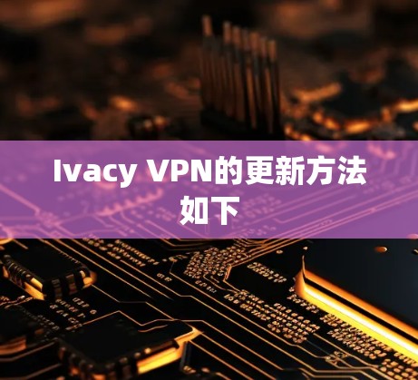 Ivacy VPN的更新方法如下 Ivacy VPN的更新方法如下