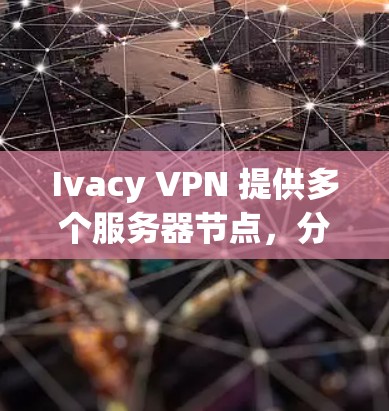 Ivacy VPN 提供多个服务器节点,分布在全球多个国家和地区。如果你想测试 Ivacy VPN 的线路速度,可以按照以下步骤进行测试 Ivacy VPN 提供多个服务器节点,分布在全球多个国家和地区。如果你想测试 Ivacy VPN 的线路速度,可以按照以下步骤进行测试