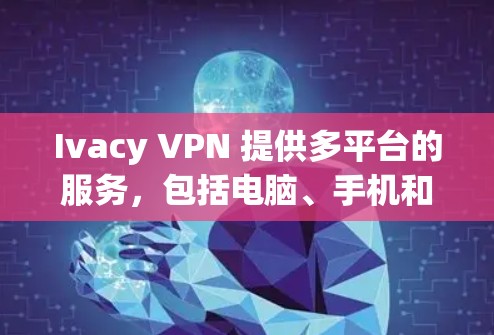 Ivacy VPN 提供多平台的服务，包括电脑、手机和平板等。虽然他们的主要服务可能更偏向移动端，但你可以通过浏览器插件或其他方式来在电脑上使用 Ivacy VPN