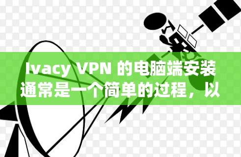 Ivacy VPN 的电脑端安装通常是一个简单的过程，以下是安装 Ivacy VPN 在电脑上的步骤