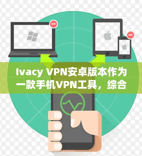 Ivacy VPN安卓版本作为一款手机VPN工具,综合来看,它在功能和性能上表现不错。以下是对其的详细分析 Ivacy VPN安卓版本作为一款手机VPN工具,综合来看,它在功能和性能上表现不错。以下是对其的详细分析