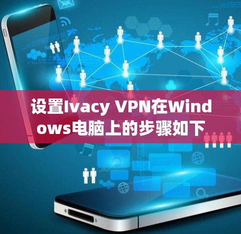 设置Ivacy VPN在Windows电脑上的步骤如下