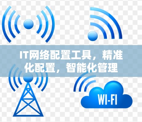 IT网络配置工具,精准化配置,智能化管理 IT网络配置工具,精准化配置,智能化管理