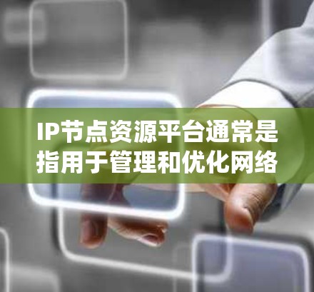 IP节点资源平台通常是指用于管理和优化网络资源的系统,特别是涉及IP地址的分配、管理以及相关资源的监控和控制。以下是关于IP节点资源平台的一些关键点和可能的实施方案 IP节点资源平台通常是指用于管理和优化网络资源的系统,特别是涉及IP地址的分配、管理以及相关资源的监控和控制。以下是关于IP节点资源平台的一些关键点和可能的实施方案