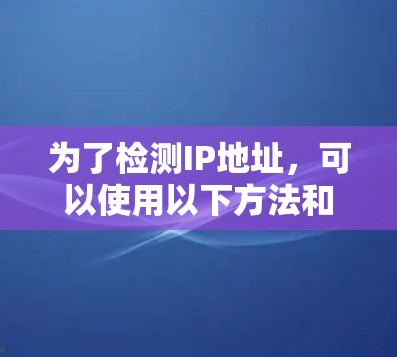 为了检测IP地址，可以使用以下方法和工具。以下是详细步骤