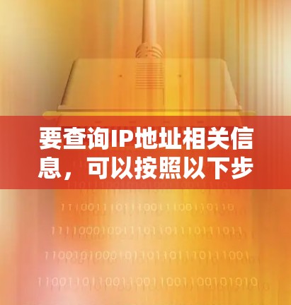 要查询IP地址相关信息,可以按照以下步骤进行 要查询IP地址相关信息,可以按照以下步骤进行