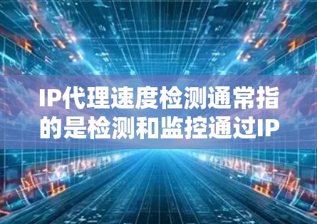 IP代理速度检测通常指的是检测和监控通过IP代理服务器或中继服务器传输的数据流量的速度问题。这种检测通常用于网络优化、流量分析或网络安全的场景。以下是一些常见的技术和方法,用于检测IP代理速度问题 IP代理速度检测通常指的是检测和监控通过IP代理服务器或中继服务器传输的数据流量的速度问题。这种检测通常用于网络优化、流量分析或网络安全的场景。以下是一些常见的技术和方法,用于检测IP代理速度问题