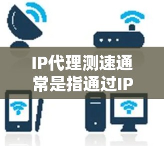IP代理测速通常是指通过IP地址来测试网络的速度和性能。这种方法可以帮助你了解从一个特定IP地址到目标服务器的网络连接速度。这通常用于网络优化、性能监控或测试等场景 IP代理测速通常是指通过IP地址来测试网络的速度和性能。这种方法可以帮助你了解从一个特定IP地址到目标服务器的网络连接速度。这通常用于网络优化、性能监控或测试等场景
