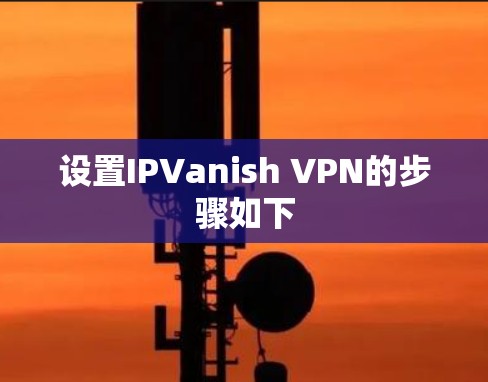 设置IPVanish VPN的步骤如下 设置IPVanish VPN的步骤如下