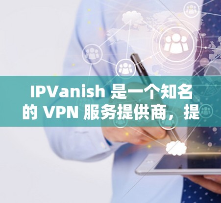 IPVanish 是一个知名的 VPN 服务提供商,提供高安全性和匿名网络连接。以下是关于 IPVanish 客户端的一些常见问题及其解决方法 IPVanish 是一个知名的 VPN 服务提供商,提供高安全性和匿名网络连接。以下是关于 IPVanish 客户端的一些常见问题及其解决方法