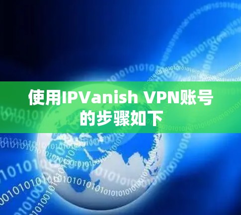 使用IPVanish VPN账号的步骤如下 使用IPVanish VPN账号的步骤如下