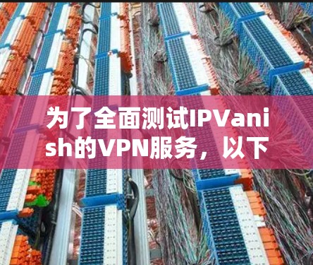 为了全面测试IPVanish的VPN服务，以下是分步骤的测试过程和结果