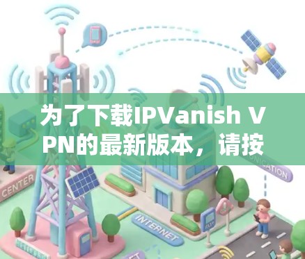 为了下载IPVanish VPN的最新版本，请按照以下步骤操作