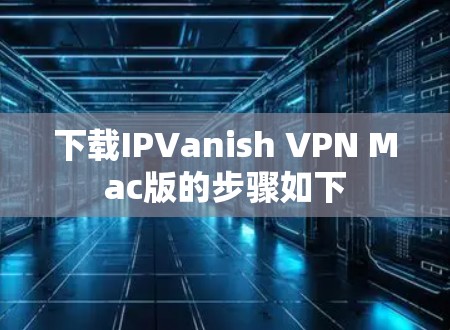 下载IPVanish VPN Mac版的步骤如下