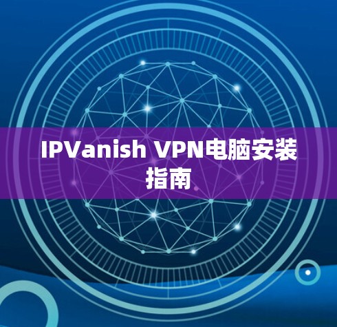 IPVanish VPN电脑安装指南 IPVanish VPN电脑安装指南