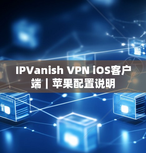 IPVanish VPN iOS客户端|苹果配置说明 IPVanish VPN iOS客户端|苹果配置说明