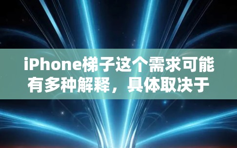 iPhone梯子这个需求可能有多种解释，具体取决于您的使用场景和需求。以下是一些可能的解释和解决方案