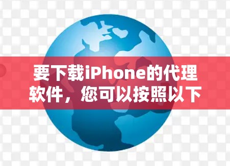要下载iPhone的代理软件，您可以按照以下步骤操作