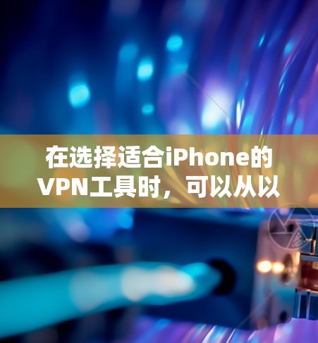 在选择适合iPhone的VPN工具时,可以从以下几个关键因素进行比较和选择 在选择适合iPhone的VPN工具时,可以从以下几个关键因素进行比较和选择
