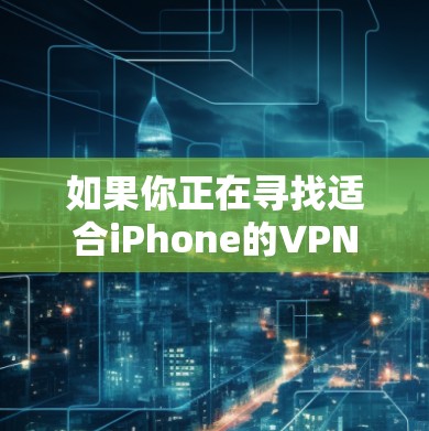 如果你正在寻找适合iPhone的VPN服务，以下是一些推荐和评测，帮助你选择最适合的方案