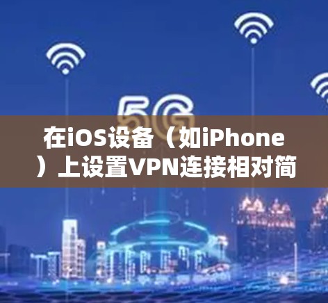 在iOS设备（如iPhone）上设置VPN连接相对简单。以下是详细的步骤指南