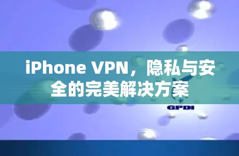 iPhone VPN，隐私与安全的完美解决方案