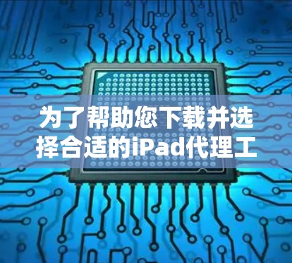 为了帮助您下载并选择合适的iPad代理工具,以下是分步指南 为了帮助您下载并选择合适的iPad代理工具,以下是分步指南