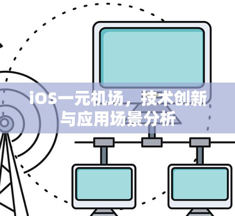 iOS一元机场,技术创新与应用场景分析 iOS一元机场,技术创新与应用场景分析
