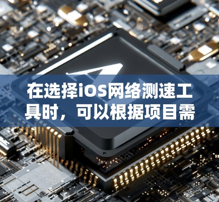 在选择iOS网络测速工具时,可以根据项目需求和预算来评估以下几种工具 在选择iOS网络测速工具时,可以根据项目需求和预算来评估以下几种工具