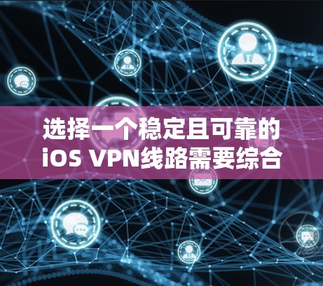 选择一个稳定且可靠的iOS VPN线路需要综合考虑多个因素，以确保您的网络连接安全且高效。以下是详细的步骤指南
