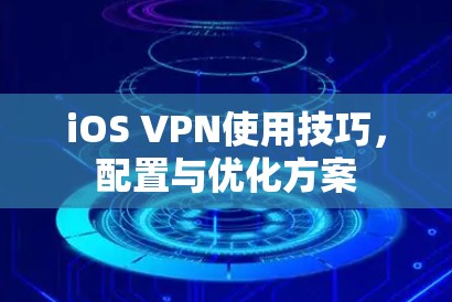 iOS VPN使用技巧,配置与优化方案 iOS VPN使用技巧,配置与优化方案