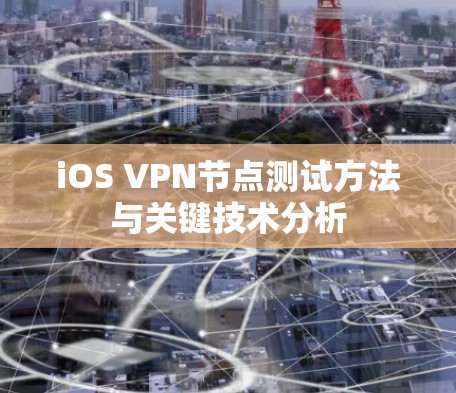 iOS VPN节点测试方法与关键技术分析 iOS VPN节点测试方法与关键技术分析