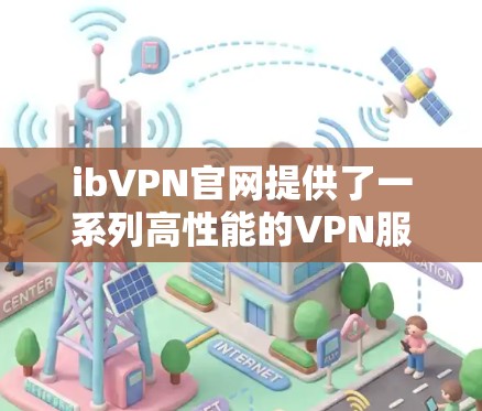 ibVPN官网提供了一系列高性能的VPN服务,包括高速VPN加速器,旨在优化网络连接速度、安全性和隐私保护。以下是对ibVPN服务的详细分析和总结,帮助你做出明智的选择 ibVPN官网提供了一系列高性能的VPN服务,包括高速VPN加速器,旨在优化网络连接速度、安全性和隐私保护。以下是对ibVPN服务的详细分析和总结,帮助你做出明智的选择