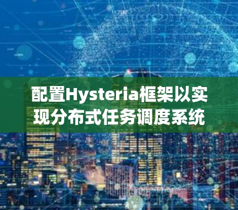 配置Hysteria框架以实现分布式任务调度系统的步骤如下 配置Hysteria框架以实现分布式任务调度系统的步骤如下