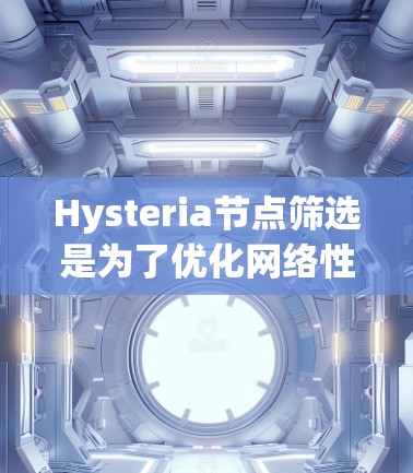 Hysteria节点筛选是为了优化网络性能,确保节点的高效和稳定运行。以下是针对Hysteria节点的筛选方法和策略 Hysteria节点筛选是为了优化网络性能,确保节点的高效和稳定运行。以下是针对Hysteria节点的筛选方法和策略