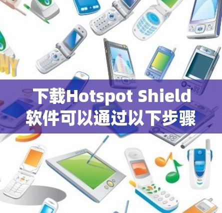 下载Hotspot Shield软件可以通过以下步骤进行