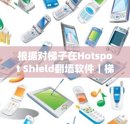 根据对梯子在Hotspot Shield翻墙软件｜梯子推荐中的含义进行的深入研究和思考，可以得出以下结论
