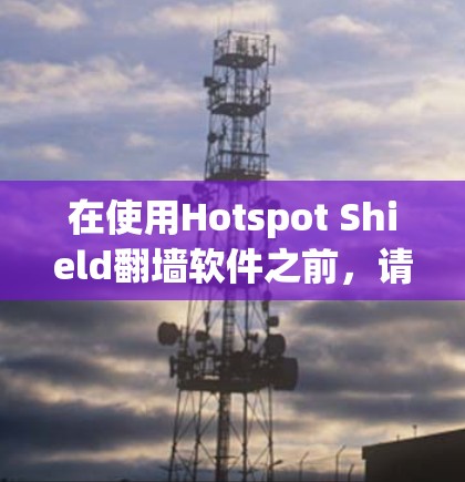在使用Hotspot Shield翻墙软件之前，请确保遵守所有相关法律法规，并了解隐私保护政策。以下是使用该软件的分步指南