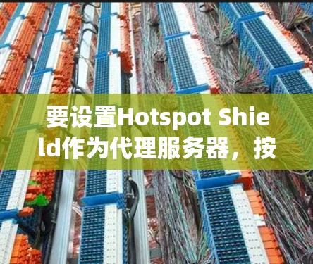 要设置Hotspot Shield作为代理服务器，按照以下步骤操作